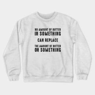 No Amount of Butter In Something Can Replace the Amount of Butter On Something Crewneck Sweatshirt